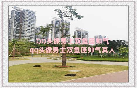 QQ头像男士双鱼座帅气 qq头像男士双鱼座帅气真人